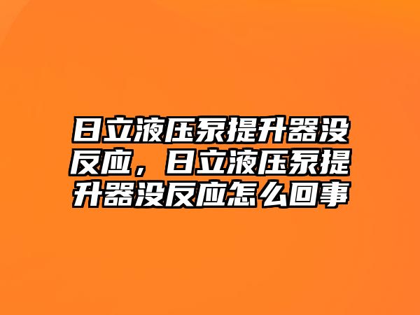 日立液壓泵提升器沒(méi)反應(yīng)，日立液壓泵提升器沒(méi)反應(yīng)怎么回事